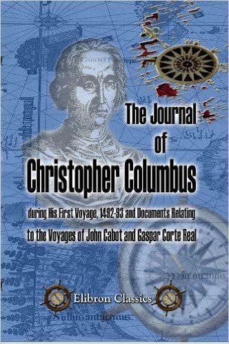 The Journal of Christopher Columbus (during His First Voyage, 1492-93) and Documents Relating to the Voyages of John Cabot and Gaspar Corte Real. (Elibron Classics) (English Edition)