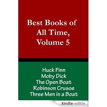 Best Books of All Time, Volume 5:  Huck Finn by Mark Twain, Moby Dick by Herman Melville, The Open Boat by Stephen Crane, Robinson Crusoe by Daneil Defoe, ... a Boat by Jerome K. Jerome (English Edition) [Kindle-editie]