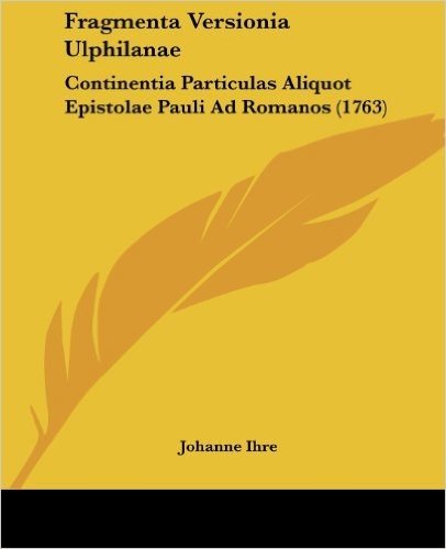 Fragmenta Versionia Ulphilanae: Continentia Particulas Aliquot Epistolae Pauli Ad Romanos (1763)