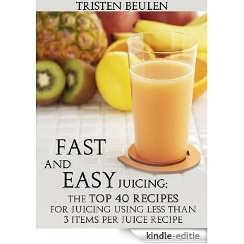 Fast and Easy Juicing: The Top 40 Recipes for Juicing Using Less Than 3 Items Per Juice Recipe (English Edition) [Kindle-editie]