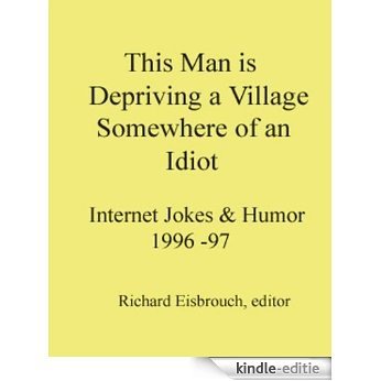 This Man is Depriving a Village Somewhere of an Idiot: Internet Jokes & Humor 1996-97 (English Edition) [Kindle-editie]