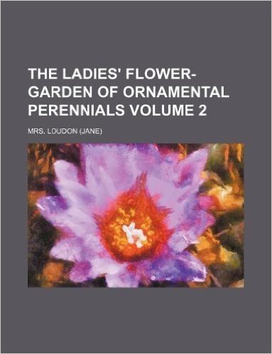 The Ladies' Flower-Garden of Ornamental Perennials Volume 2