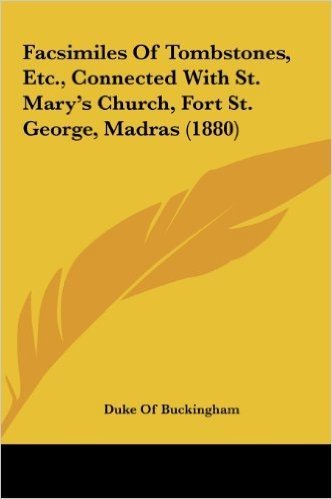 Facsimiles of Tombstones, Etc., Connected with St. Mary's Church, Fort St. George, Madras (1880)