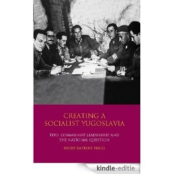 Creating a Socialist Yugoslavia: Tito, Communist Leadership and the National Question (International Library of Twentieth Century History) [Kindle-editie]