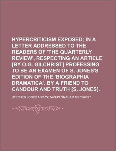 Hypercriticism Exposed; In a Letter Addressed to the Readers of 'The Quarterly Review', Respecting an Article [By O.G. Gilchrist] Professing to Be an ... Dramatica'. by a Friend to Candour and baixar