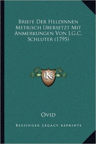 Briefe Der Heldinnen Metrisch Bersetzt Mit Anmerkungen Von J.G.C. Schluter (1795)