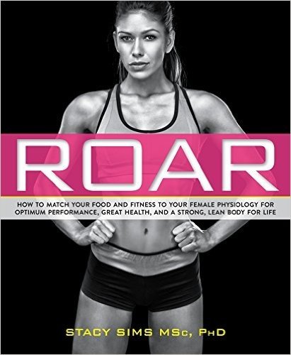 Roar: How to Match Your Food and Fitness to Your Unique Female Physiology for Optimum Performance, Great Health, and a Strong, Lean Body for Life