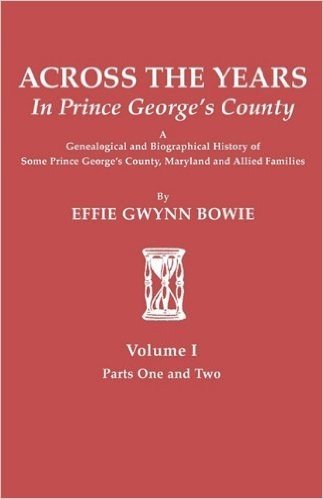 Across the Years in Prince George's County: A Genealogical and Biographical History of Some Prince George's County, Maryland and Allied Families. Volu