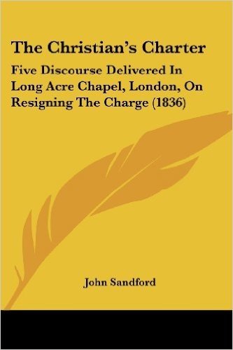 The Christian's Charter: Five Discourse Delivered in Long Acre Chapel, London, on Resigning the Charge (1836)