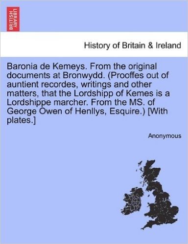 Baronia de Kemeys. from the Original Documents at Bronwydd. (Prooffes Out of Auntient Recordes, Writings and Other Matters, That the Lordshipp of Keme