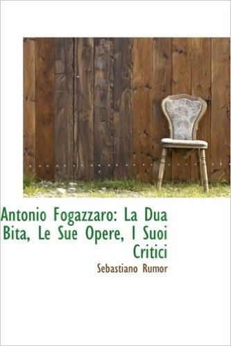Antonio Fogazzaro: La Dua Bita, Le Sue Opere, I Suoi Critici