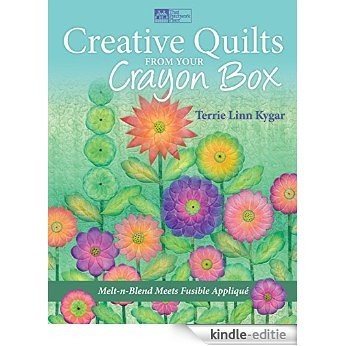 Creative Quilts from Your Crayon Box: Melt-n-Blend Meets Fusible Applique [Kindle-editie]
