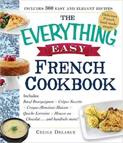 The Everything Easy French Cookbook: Includes Boeuf Bourguignon, Crepes Suzette, Croque-Monsieur Maison, Quiche Lorraine, Mousse au Chocolat...and Hundreds More! (Everything®)