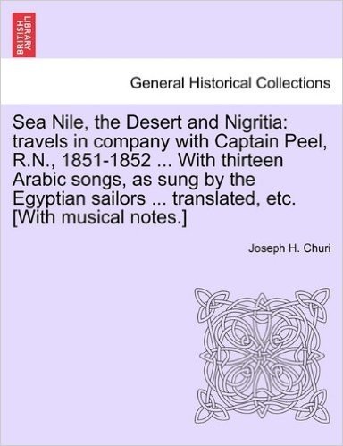 Sea Nile, the Desert and Nigritia: Travels in Company with Captain Peel, R.N., 1851-1852 ... with Thirteen Arabic Songs, as Sung by the Egyptian Sailo