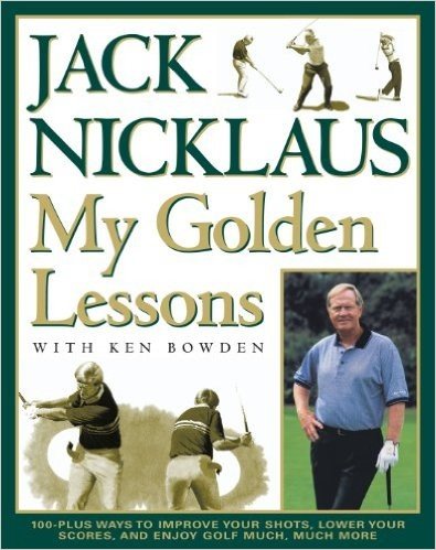 My Golden Lessons: 100-Plus Ways to Improve Your Shots, Lower Your Scores and Enjoy Golf Much, Much More (English Edition)