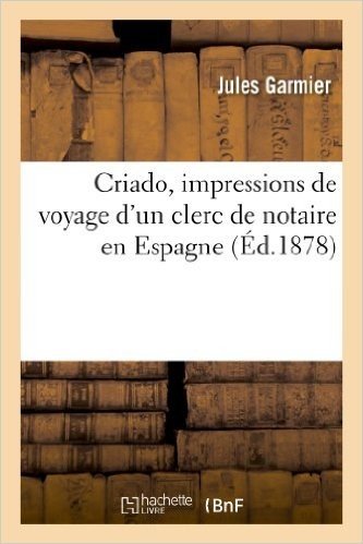 Criado, Impressions de Voyage D'Un Clerc de Notaire En Espagne