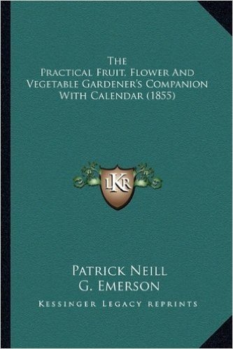 The Practical Fruit, Flower and Vegetable Gardener's Companithe Practical Fruit, Flower and Vegetable Gardener's Companion with Calendar (1855) on with Calendar (1855)