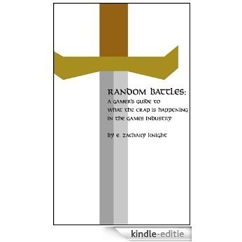 Random Battles: A Gamer's Guide to What the Crap is Happening in the Games Industry (English Edition) [Kindle-editie]