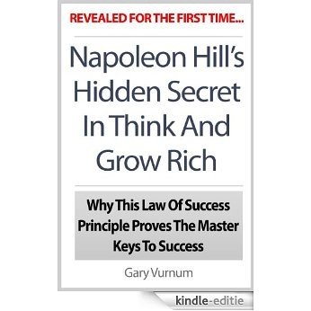Napoleon Hill's Hidden Secret In Think And Grow Rich: Why This Law Of Success Principle Proves The Master Keys To Success (English Edition) [Kindle-editie]