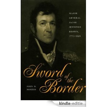 Sword of the Border:Major General Jacob Jennings Brown, 1775-1828 [Kindle-editie]