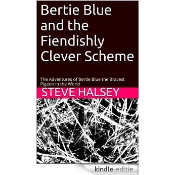 Bertie Blue and the Fiendishly Clever Scheme: The Adventures of Bertie Blue the Bravest Pigeon in the World (English Edition) [Kindle-editie]