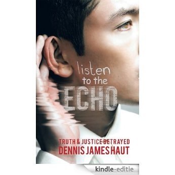 LISTEN TO THE ECHO:TRUTH & JUSTICE BETRAYED (English Edition) [Kindle-editie]