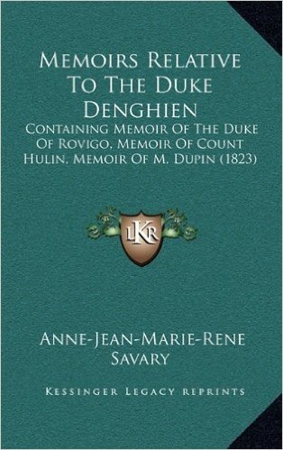 Memoirs Relative to the Duke Denghien: Containing Memoir of the Duke of Rovigo, Memoir of Count Hulin, Memoir of M. Dupin (1823)
