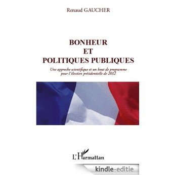 Bonheur et politiques publiques: Une approche scientifique et un bout de programme pour l'élection présidentielle de 2012 [Kindle-editie]