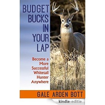 Budget Bucks in Your Lap: Become a More Successful Whitetail Hunter Anywhere (English Edition) [Kindle-editie]