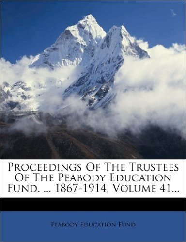 Proceedings of the Trustees of the Peabody Education Fund. ... 1867-1914, Volume 41...