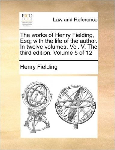 The Works of Henry Fielding, Esq; With the Life of the Author. in Twelve Volumes. Vol. V. the Third Edition. Volume 5 of 12