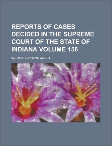 Reports of Cases Decided in the Supreme Court of the State of Indiana Volume 158