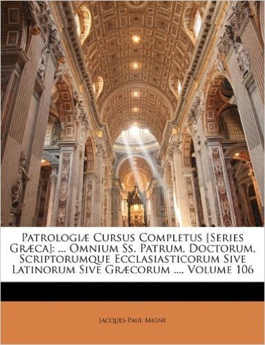 Patrologiae Cursus Completus [Series Graeca]: ... Omnium SS. Patrum, Doctorum, Scriptorumque Ecclasiasticorum Sive Latinorum Sive Graecorum ..., Volum