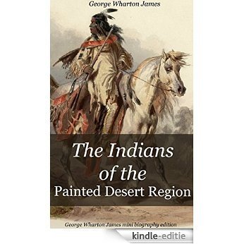 The Indians of the Painted Desert Region  (annotated): George Wharton James Mini Biography Edition (English Edition) [Kindle-editie]