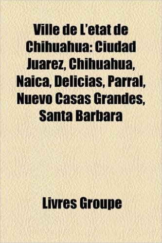 Ville de L'Tat de Chihuahua: Ciudad Jurez, Chihuahua, Naica, Delicias, Parral, Nuevo Casas Grandes, Santa Brbara