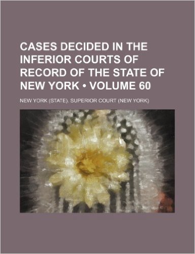 Cases Decided in the Inferior Courts of Record of the State of New York (Volume 60 )