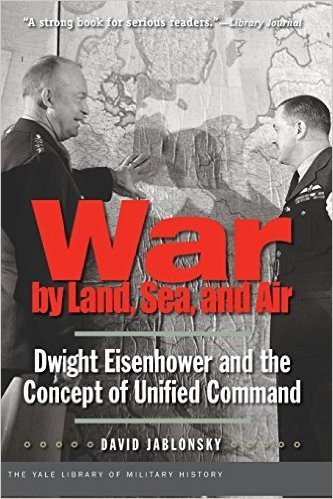 War by Land, Sea, and Air: Dwight Eisenhower and the Concept of Unified Command