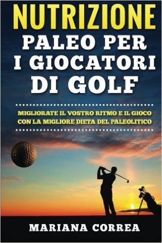 Nutrizione Paleo Per I Giocatori Di Golf: Migliorate Il Vostro Ritmo E Il Gioco Con La Migliore Dieta del Paleolitico