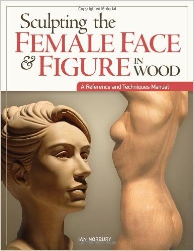 Sculpting the Female Face & Figure in Wood: A Reference and Techniques Manual