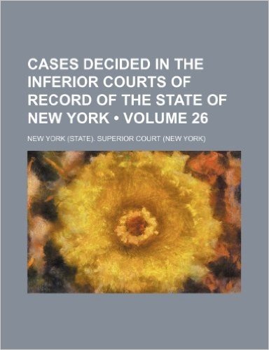 Cases Decided in the Inferior Courts of Record of the State of New York (Volume 26)