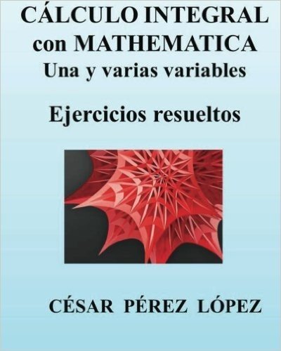 Calculo Integral Con Mathematica. Una y Varias Variables. Ejercicios Resueltos