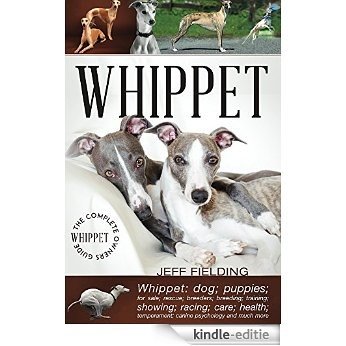 Whippet: The Complete Owners Guide: Whippet; dogs; puppies; for sale; rescue; racing; breeders; breeding; training; showing; care; health; temperament (English Edition) [Kindle-editie]