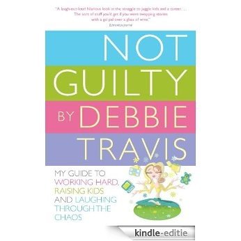 Not Guilty: My Guide to Working Hard, Raising Kids and Laughing through the Chaos [Kindle-editie]