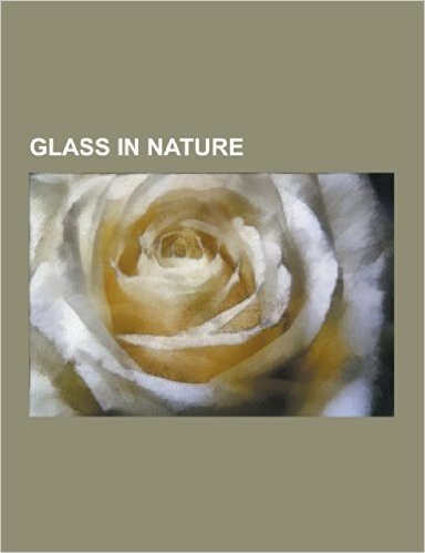 Glass in Nature: Apache Tears, Australite, Darwin Glass, Edeowie Glass, Fulgurite, Georgiaite, Glass with Embedded Metal and Sulfides,