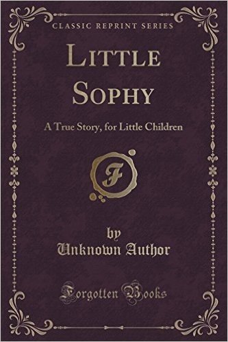Little Sophy: A True Story, for Little Children (Classic Reprint)