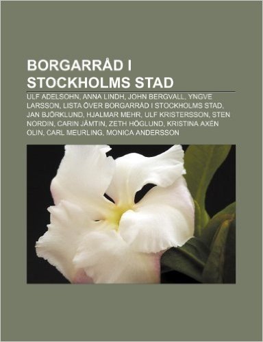 Borgarrad I Stockholms Stad: Ulf Adelsohn, Anna Lindh, John Bergvall, Yngve Larsson, Lista Over Borgarrad I Stockholms Stad, Jan Bjorklund