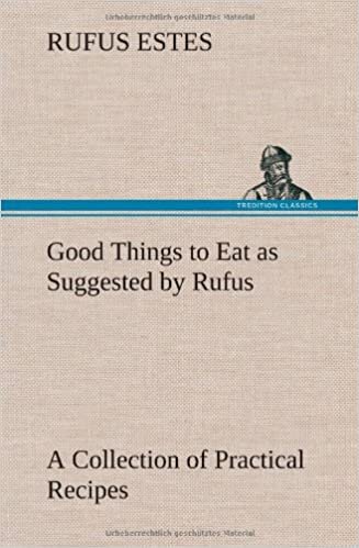 indir Good Things to Eat as Suggested by Rufus A Collection of Practical Recipes for Preparing Meats, Game, Fowl, Fish, Puddings, Pastries, Etc.