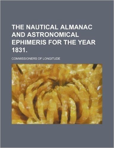 The Nautical Almanac and Astronomical Ephimeris for the Year 1831.
