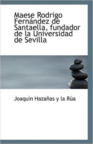 Maese Rodrigo Fern Ndez de Santaella, Fundador de La Universidad de Sevilla