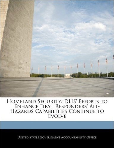 Homeland Security: Dhs' Efforts to Enhance First Responders' All-Hazards Capabilities Continue to Evolve